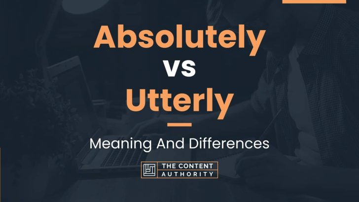 Absolutely vs Utterly: Meaning And Differences