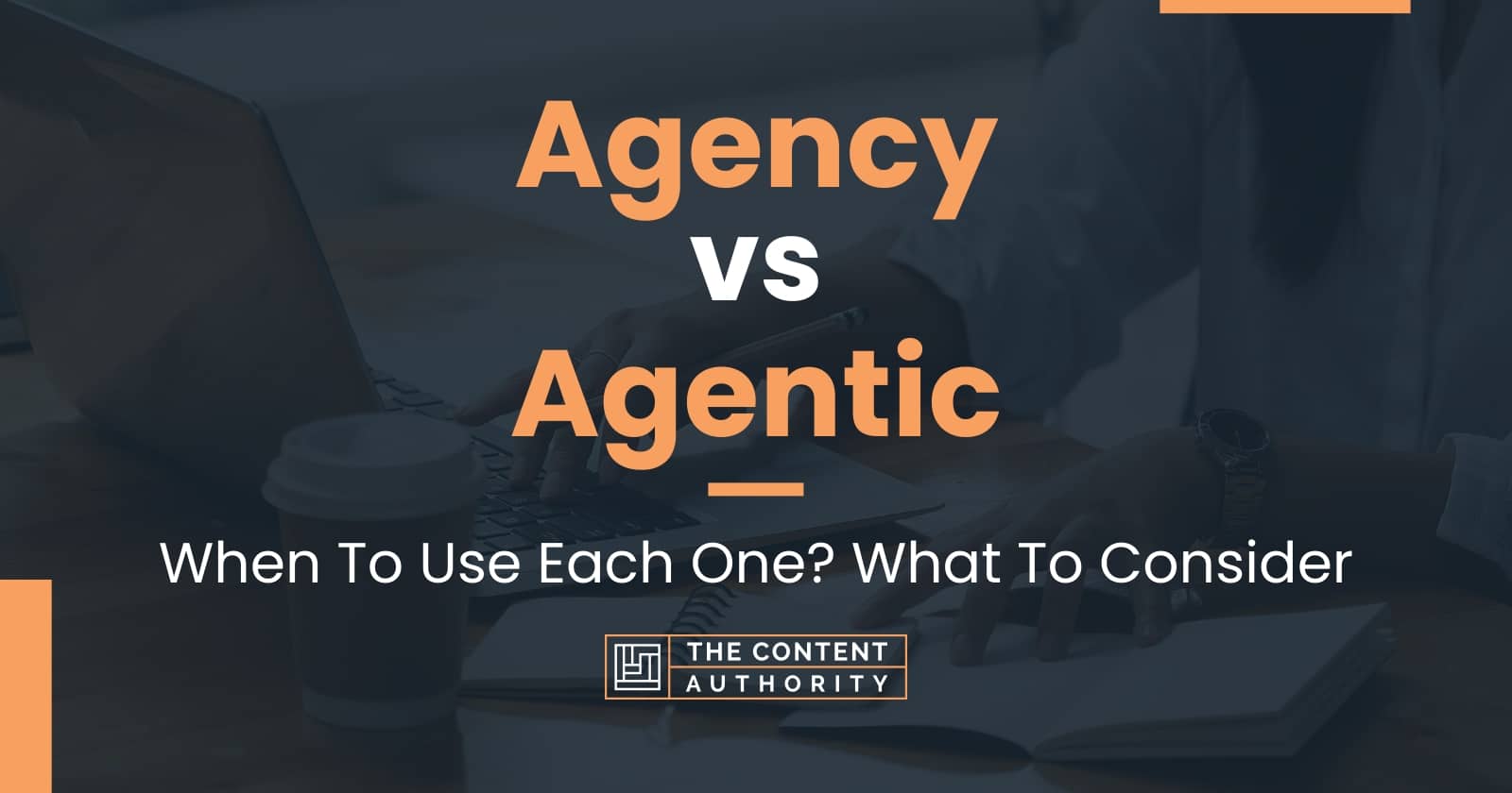 Agency vs Agentic: When To Use Each One? What To Consider