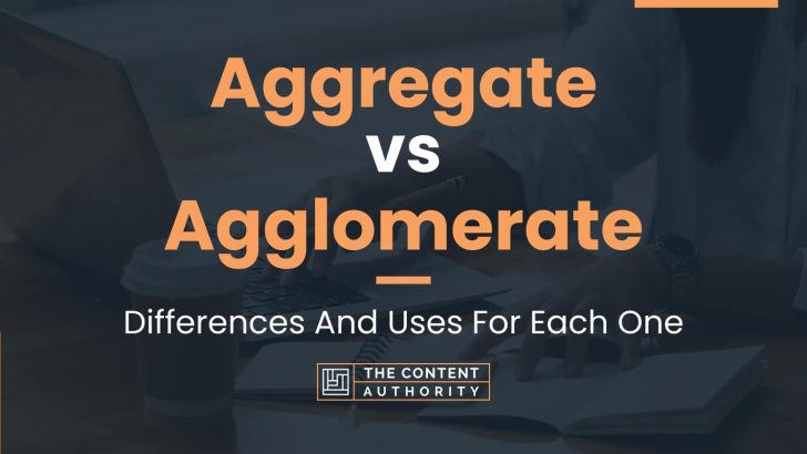 Aggregate vs Agglomerate: Differences And Uses For Each One