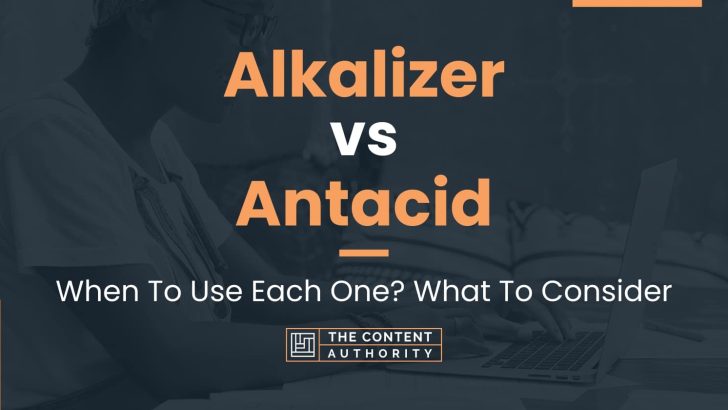 Alkalizer vs Antacid: When To Use Each One? What To Consider