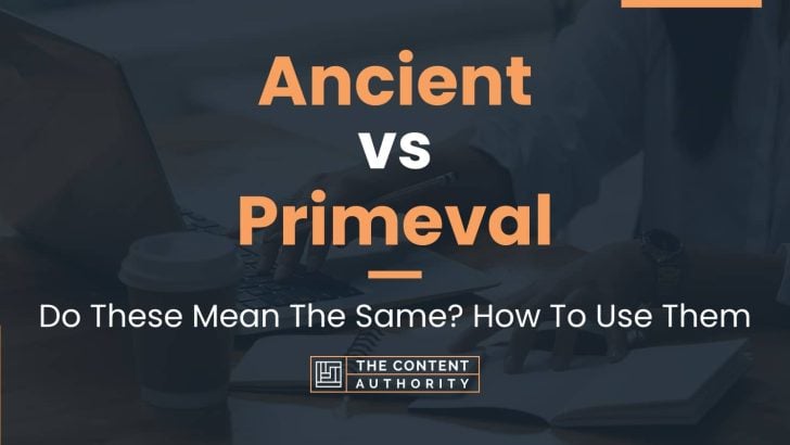 Ancient Vs Primeval: Do These Mean The Same? How To Use Them