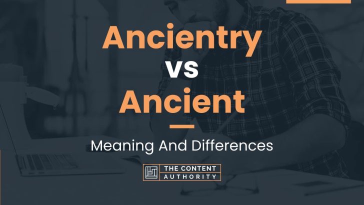 Ancientry vs Ancient: Meaning And Differences