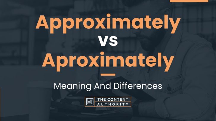 Approximately vs Aproximately: Meaning And Differences