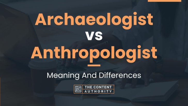 Archaeologist vs Anthropologist: Meaning And Differences
