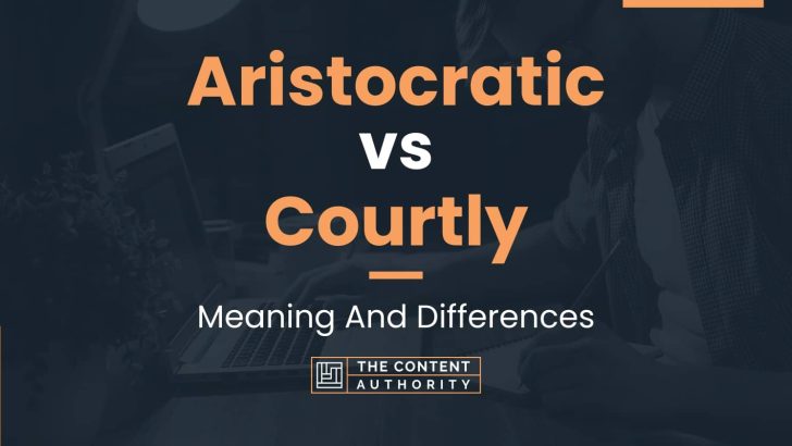 Aristocratic vs Courtly: Meaning And Differences