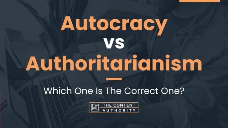 Autocracy vs Authoritarianism: Which One Is The Correct One?