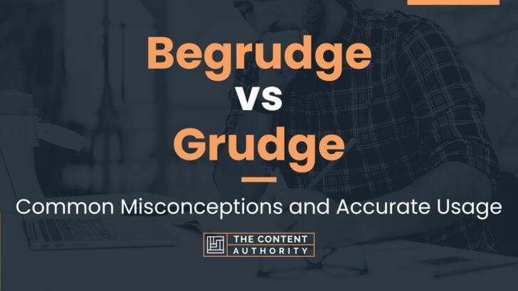 Begrudge vs Grudge: Common Misconceptions and Accurate Usage