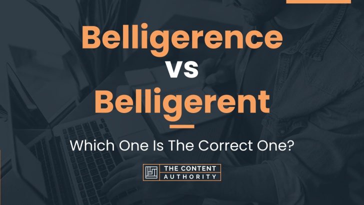 Belligerence vs Belligerent: Which One Is The Correct One?