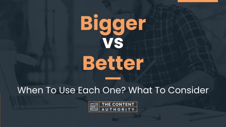 Bigger vs Better: When To Use Each One? What To Consider