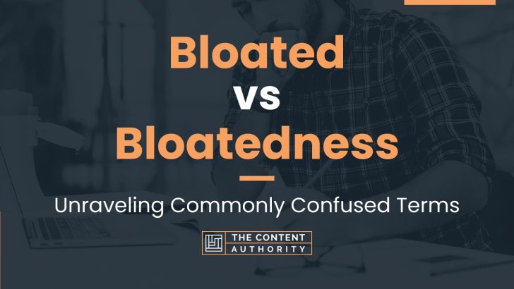 Bloated vs Bloatedness: Unraveling Commonly Confused Terms