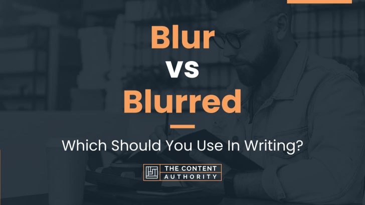 Blur vs Blurred: Which Should You Use In Writing?