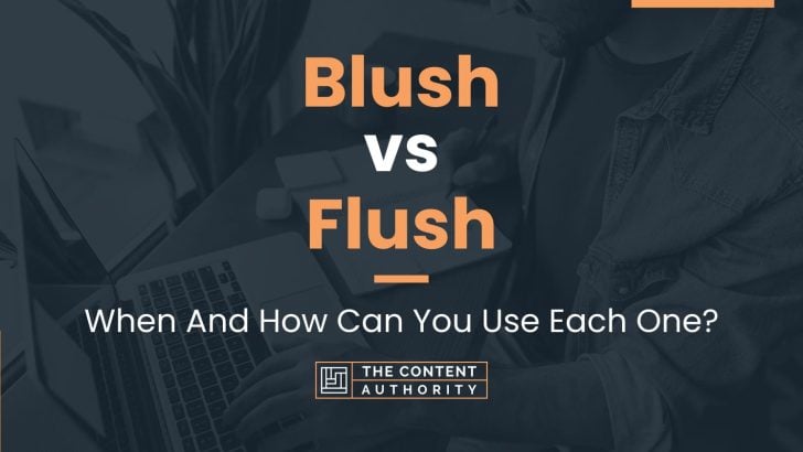 Blush vs Flush: When And How Can You Use Each One?