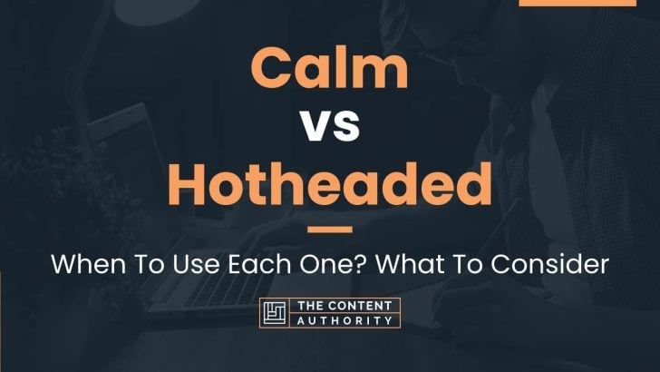 Calm vs Hotheaded: When To Use Each One? What To Consider