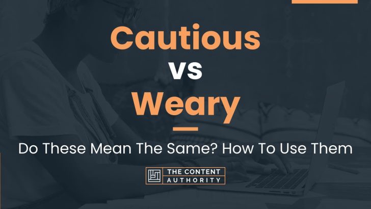 Cautious vs Weary: Do These Mean The Same? How To Use Them