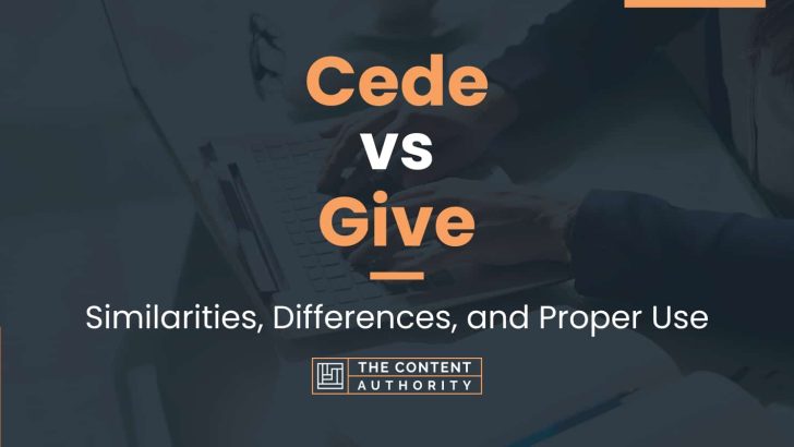 Cede vs Give: Similarities, Differences, and Proper Use