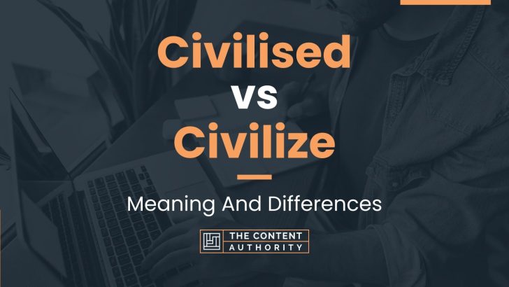 Civilised vs Civilize: Meaning And Differences