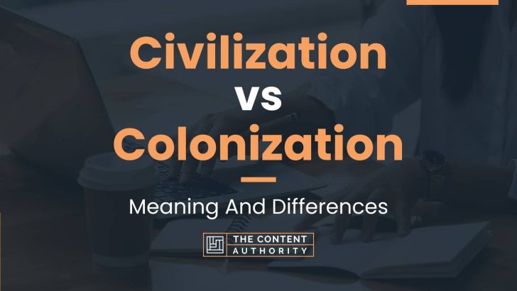 Civilization vs Colonization: Meaning And Differences