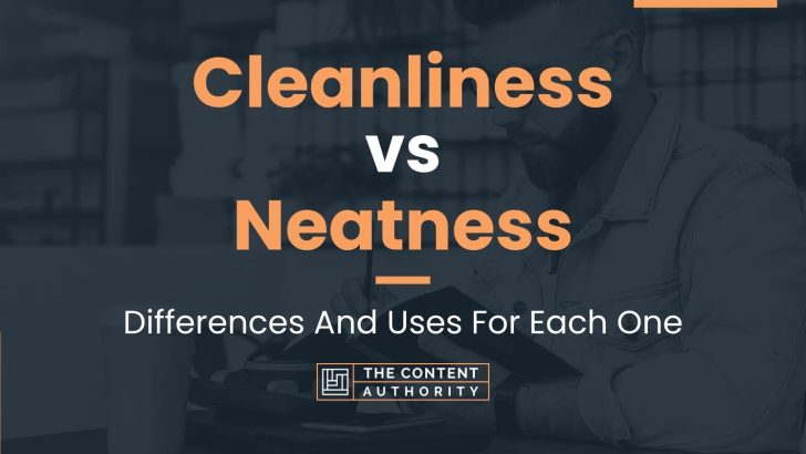 Cleanliness vs Neatness: Differences And Uses For Each One