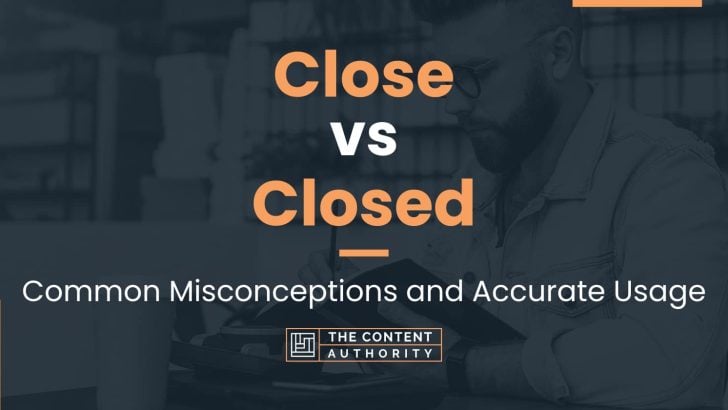 Close vs Closed: Common Misconceptions and Accurate Usage