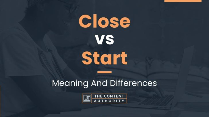 Close vs Start: Meaning And Differences