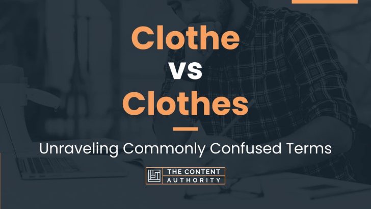 Clothe vs Clothes: Unraveling Commonly Confused Terms