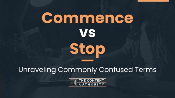 Commence vs Stop: Unraveling Commonly Confused Terms