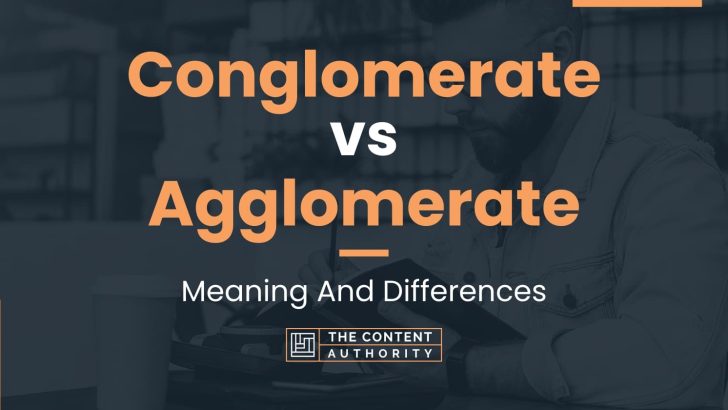 Conglomerate vs Agglomerate: Meaning And Differences