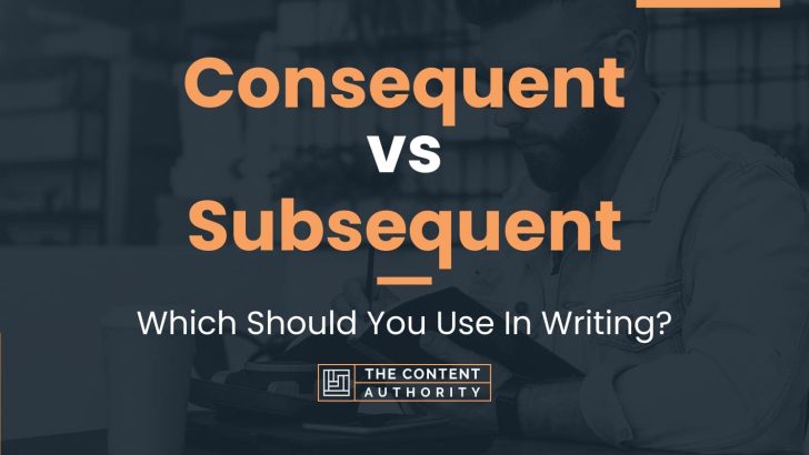 Consequent Vs Subsequent: Which Should You Use In Writing?