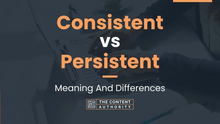 Consistent vs Persistent: Meaning And Differences