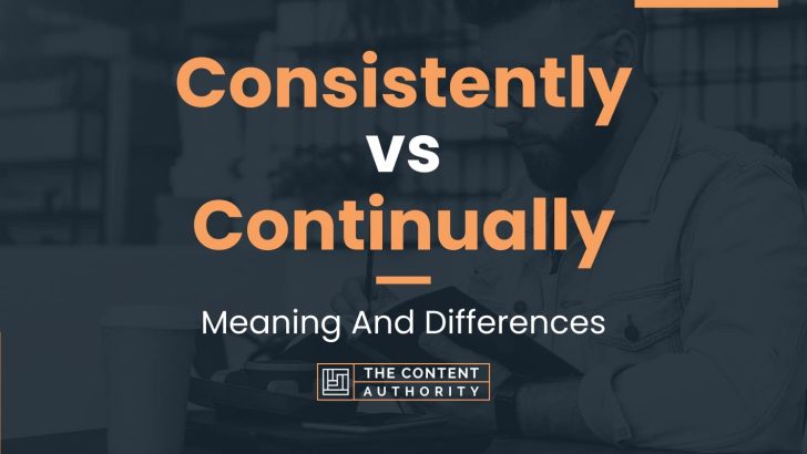 Consistently vs Continually: Meaning And Differences
