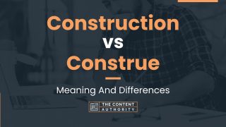 Construction vs Construe: Meaning And Differences