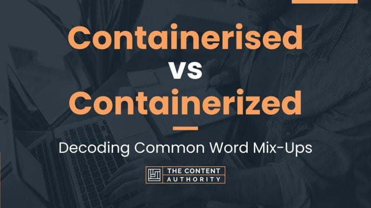 Containerised Vs Containerized: Decoding Common Word Mix-Ups