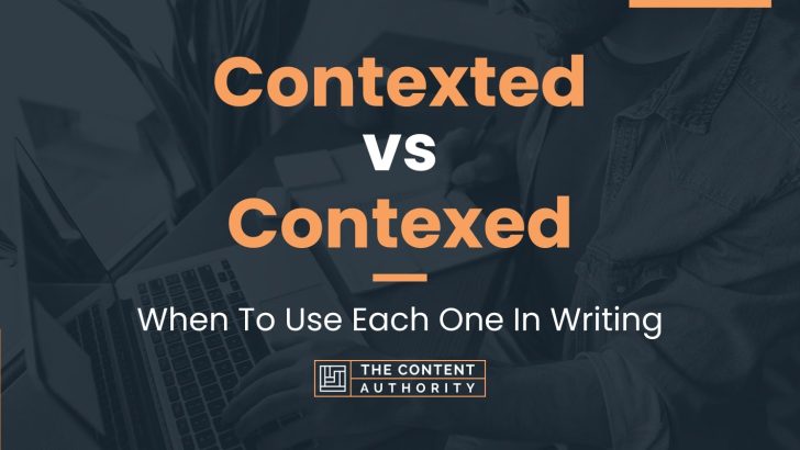 Contexted vs Contexed: When To Use Each One In Writing