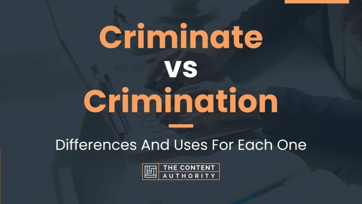 Criminate vs Crimination: Differences And Uses For Each One