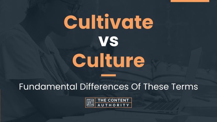Cultivate vs Culture: Fundamental Differences Of These Terms