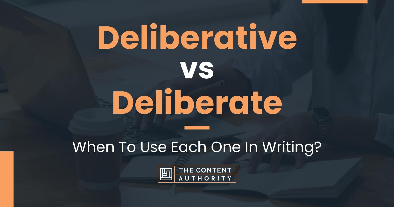 Deliberative vs Deliberate: When To Use Each One In Writing?