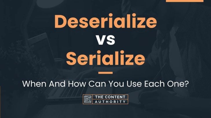 Deserialize vs Serialize: When And How Can You Use Each One?