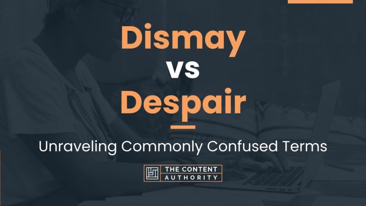 Dismay vs Despair: Unraveling Commonly Confused Terms