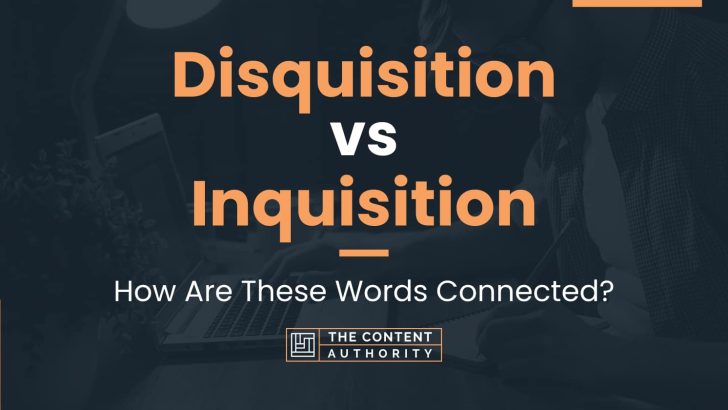 Disquisition vs Inquisition: How Are These Words Connected?