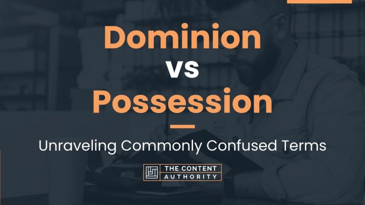 Dominion vs Possession: Unraveling Commonly Confused Terms