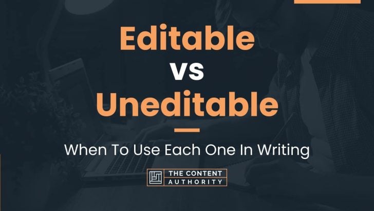 Editable vs Uneditable: When To Use Each One In Writing