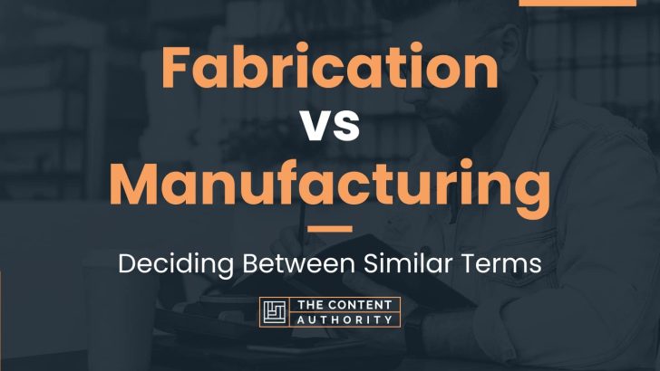 Fabrication vs Manufacturing: Deciding Between Similar Terms