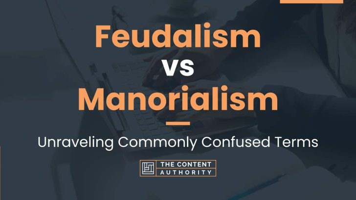 Feudalism vs Manorialism: Unraveling Commonly Confused Terms