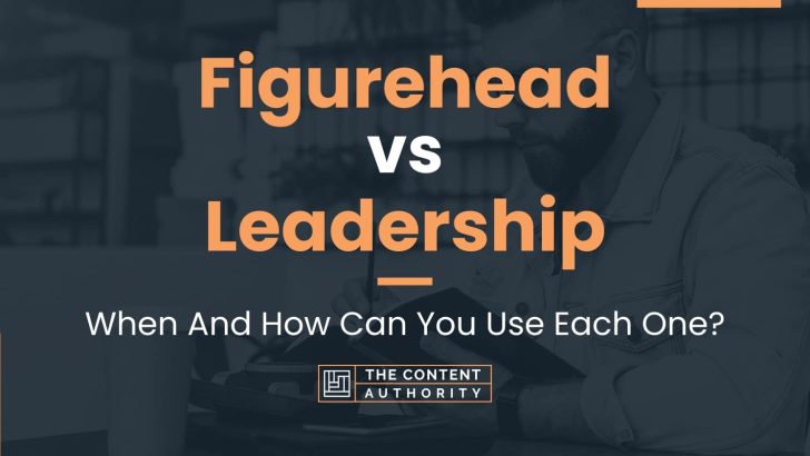 Figurehead vs Leadership: When And How Can You Use Each One?