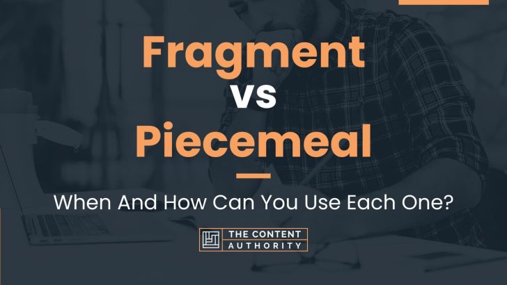 Fragment vs Piecemeal: When And How Can You Use Each One?