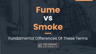 Fume vs Smoke: Fundamental Differences Of These Terms