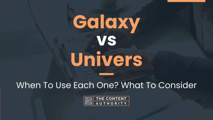 Galaxy vs Univers: When To Use Each One? What To Consider
