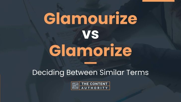 Glamourize vs Glamorize: Deciding Between Similar Terms