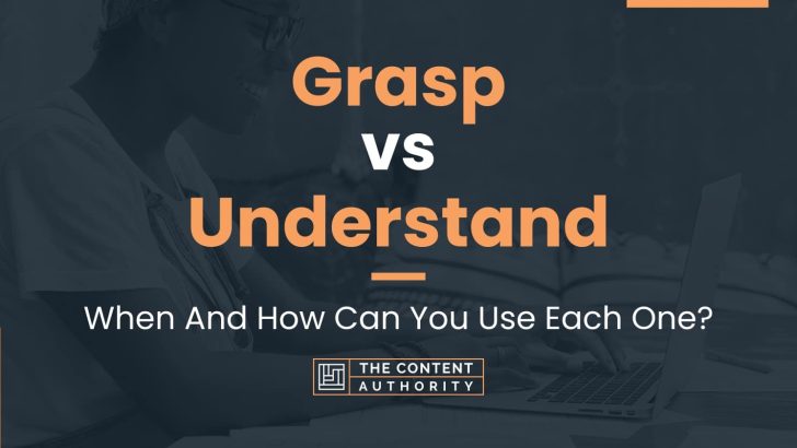 Grasp vs Understand: When And How Can You Use Each One?