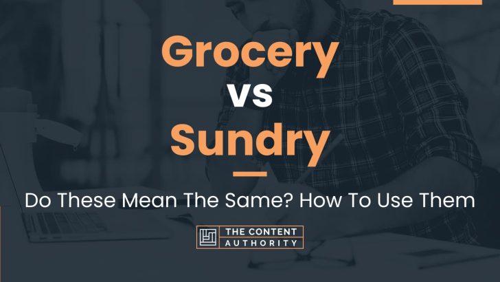 Grocery vs Sundry: Do These Mean The Same? How To Use Them